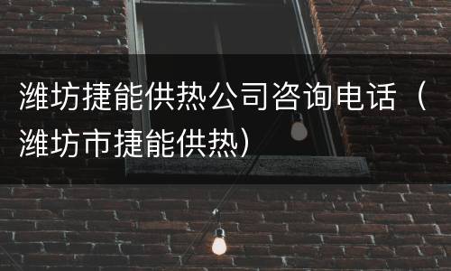 潍坊捷能供热公司咨询电话（潍坊市捷能供热）