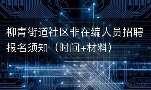 柳青街道社区非在编人员招聘报名须知（时间+材料）