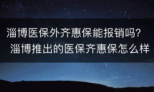 淄博医保外齐惠保能报销吗？ 淄博推出的医保齐惠保怎么样