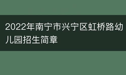 2022年南宁市兴宁区虹桥路幼儿园招生简章