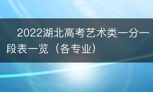 ​2022湖北高考艺术类一分一段表一览（各专业）