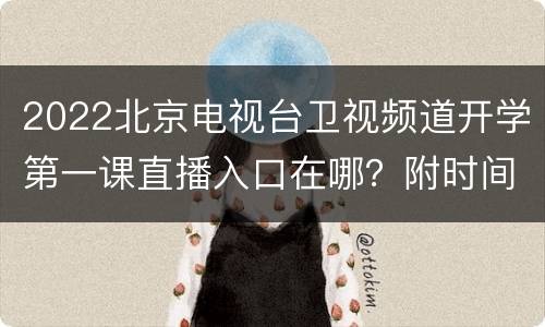2022北京电视台卫视频道开学第一课直播入口在哪？附时间