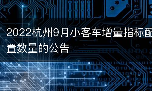 2022杭州9月小客车增量指标配置数量的公告