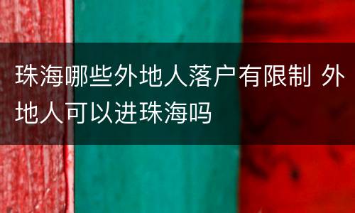 珠海哪些外地人落户有限制 外地人可以进珠海吗