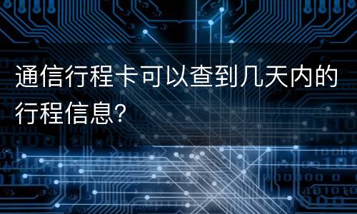 通信行程卡可以查到几天内的行程信息？