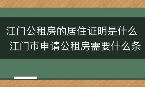 江门公租房的居住证明是什么 江门市申请公租房需要什么条件和资料