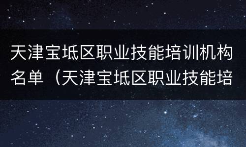 天津宝坻区职业技能培训机构名单（天津宝坻区职业技能培训机构名单公示）