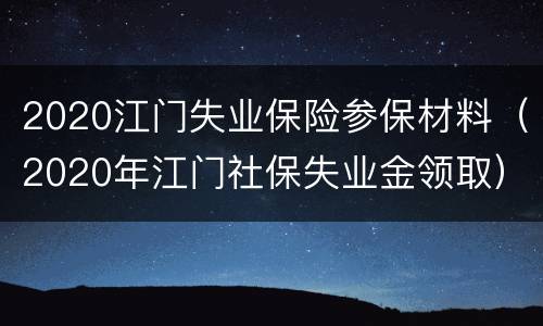 2020江门失业保险参保材料（2020年江门社保失业金领取）