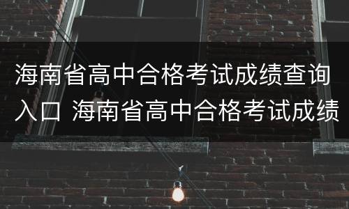 海南省高中合格考试成绩查询入口 海南省高中合格考试成绩查询入口网站