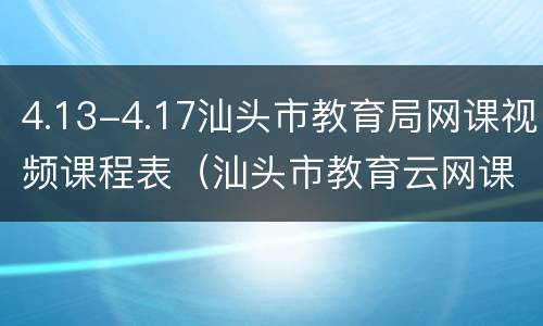 4.13-4.17汕头市教育局网课视频课程表（汕头市教育云网课视频）