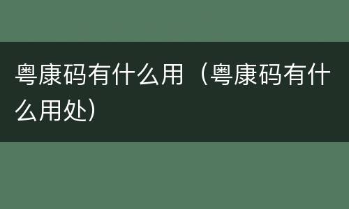 粤康码有什么用（粤康码有什么用处）