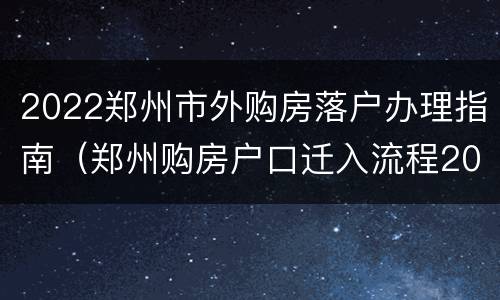 2022郑州市外购房落户办理指南（郑州购房户口迁入流程2019）