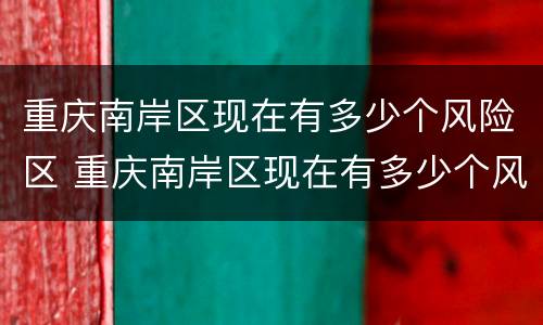 重庆南岸区现在有多少个风险区 重庆南岸区现在有多少个风险区呢