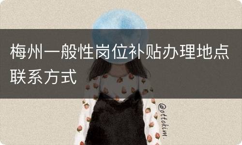 梅州一般性岗位补贴办理地点联系方式