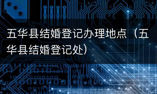 五华县结婚登记办理地点（五华县结婚登记处）
