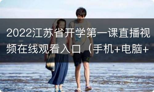 2022江苏省开学第一课直播视频在线观看入口（手机+电脑+电视）
