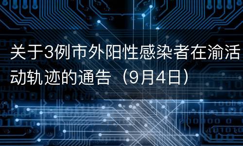 关于3例市外阳性感染者在渝活动轨迹的通告（9月4日）