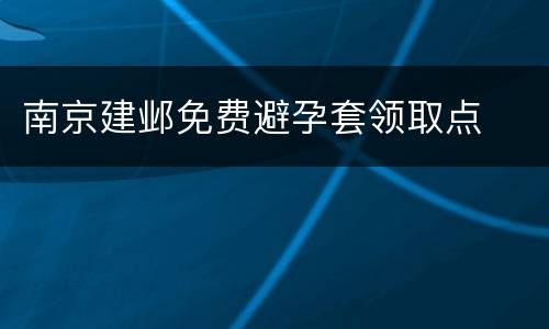南京建邺免费避孕套领取点