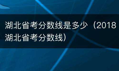 湖北省考分数线是多少（2018湖北省考分数线）