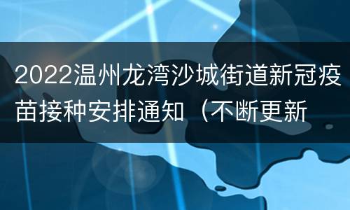 2022温州龙湾沙城街道新冠疫苗接种安排通知（不断更新