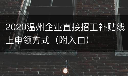 2020温州企业直接招工补贴线上申领方式（附入口）