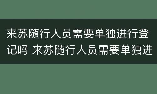 来苏随行人员需要单独进行登记吗 来苏随行人员需要单独进行登记吗现在