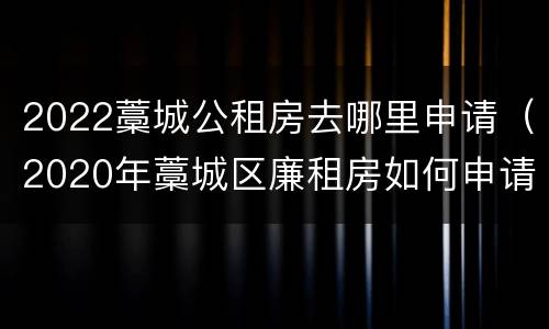 2022藁城公租房去哪里申请（2020年藁城区廉租房如何申请）