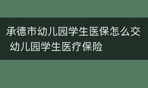 承德市幼儿园学生医保怎么交 幼儿园学生医疗保险