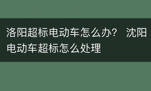 洛阳超标电动车怎么办？ 沈阳电动车超标怎么处理