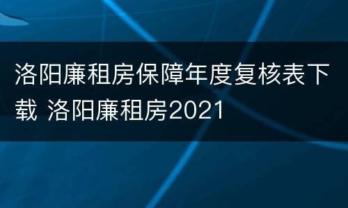 洛阳廉租房保障年度复核表下载 洛阳廉租房2021