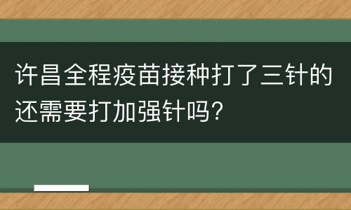 许昌全程疫苗接种打了三针的还需要打加强针吗?