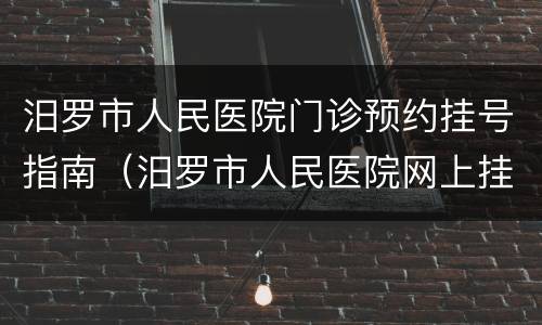 汨罗市人民医院门诊预约挂号指南（汨罗市人民医院网上挂号）