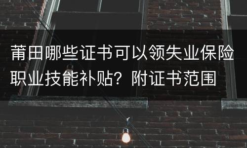 莆田哪些证书可以领失业保险职业技能补贴？附证书范围