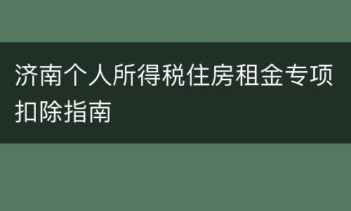 济南个人所得税住房租金专项扣除指南