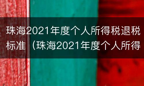 珠海2021年度个人所得税退税标准（珠海2021年度个人所得税退税标准是多少）