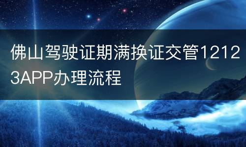 佛山驾驶证期满换证交管12123APP办理流程