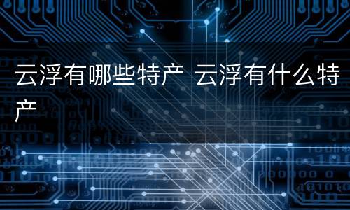 云浮有哪些特产 云浮有什么特产