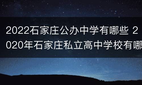 2022石家庄公办中学有哪些 2020年石家庄私立高中学校有哪些