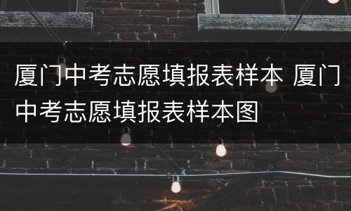 厦门中考志愿填报表样本 厦门中考志愿填报表样本图