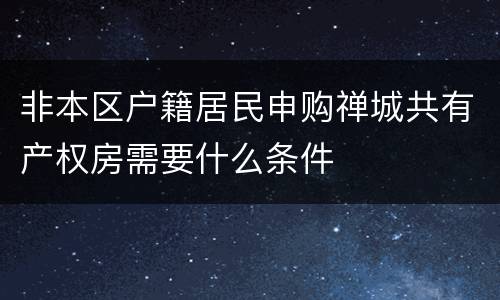 非本区户籍居民申购禅城共有产权房需要什么条件