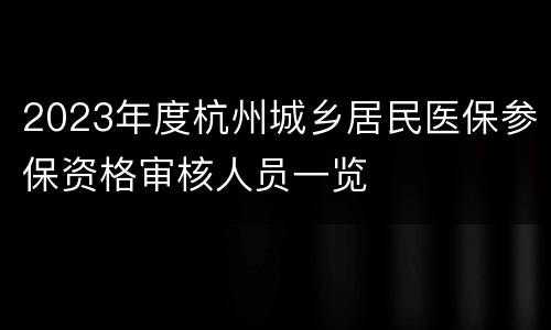 2023年度杭州城乡居民医保参保资格审核人员一览