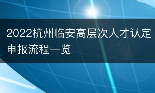 2022杭州临安高层次人才认定申报流程一览