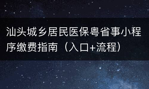 汕头城乡居民医保粤省事小程序缴费指南（入口+流程）