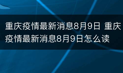 重庆疫情最新消息8月9日 重庆疫情最新消息8月9日怎么读
