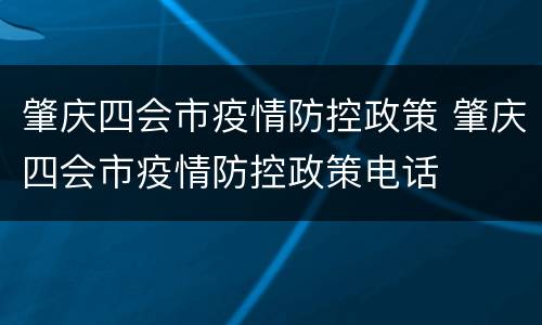 肇庆四会市疫情防控政策 肇庆四会市疫情防控政策电话