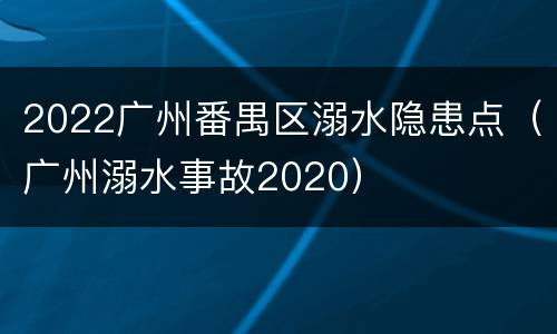 2022广州番禺区溺水隐患点（广州溺水事故2020）