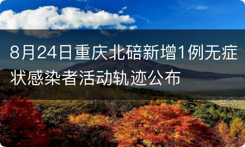 8月24日重庆北碚新增1例无症状感染者活动轨迹公布