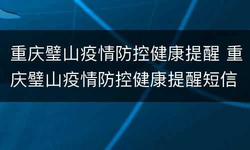 重庆璧山疫情防控健康提醒 重庆璧山疫情防控健康提醒短信