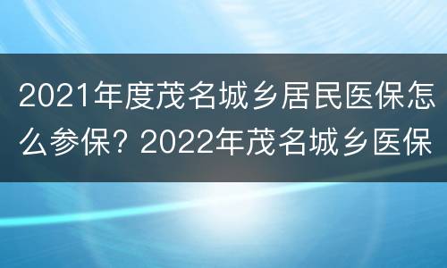 2021年度茂名城乡居民医保怎么参保? 2022年茂名城乡医保缴费时间