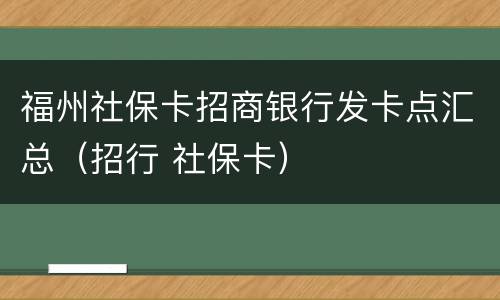 福州社保卡招商银行发卡点汇总（招行 社保卡）